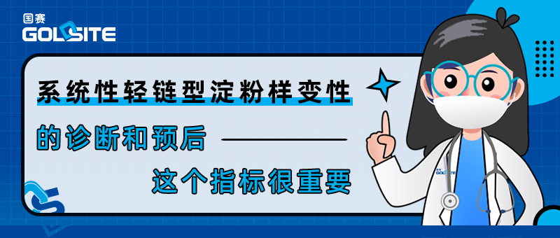 系统性轻链型淀粉样变性的诊断和预后——这个指标很(hěn)重要